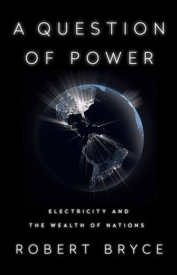 A Question of Power: Electricity and the Wealth of Nations by Bryce, Robert