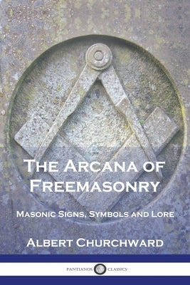 The Arcana of Freemasonry: Masonic Signs, Symbols and Lore by Churchward, Albert