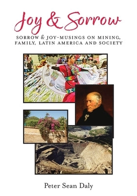 Joy & Sorrow: Sorrow & Joy-Musings on Mining, Family, Latin America and Society by Daly, Peter Sean