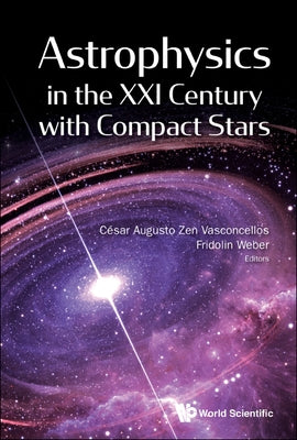 Astrophysics in the XXI Century with Compact Stars by Cesar Augusto Zen Vasconcellos & Fridoli