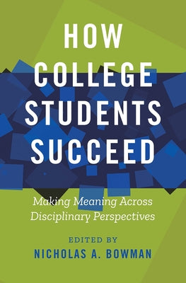 How College Students Succeed: Making Meaning Across Disciplinary Perspectives by Bowman, Nicholas A.