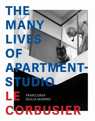 The Many Lives of Apartment-Studio Le Corbusier: 1931-2014 by Graf, Franz