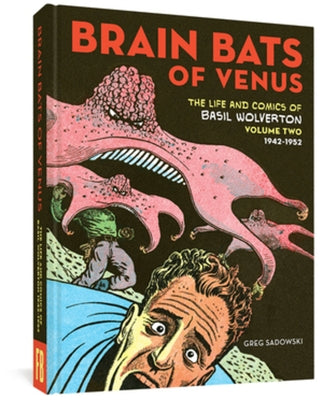 Brain Bats of Venus: The Life and Comics of Basil Wolverton Vol. 2 (1942-1952) by Sadowski, Greg