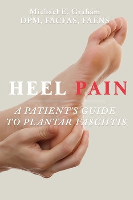 Heel Pain: A Patient's Guide to Plantar Fasciitis by Graham, Michael E.