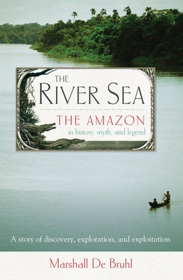 The River Sea: The Amazon in History, Myth, and Legend by de Bruhl, Marshall