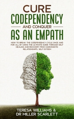 Cure Codependency and Conquer as an Empath: How to Break the Codependency Cycle Once and For All By using The Ultimate Guide Through Self Healing and by Miller Scarlett, Teresa Williams