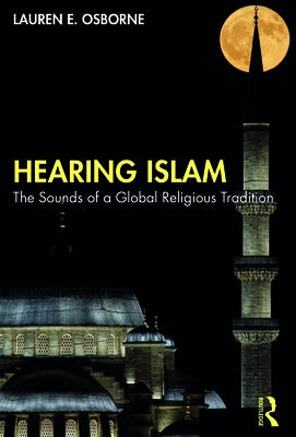 Hearing Islam: The Sounds of a Global Religious Tradition by Osborne, Lauren E.