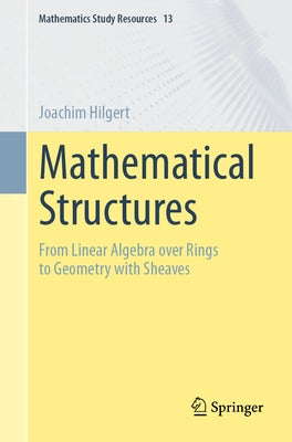 Mathematical Structures: From Linear Algebra Over Rings to Geometry with Sheaves by Hilgert, Joachim