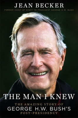 The Man I Knew: The Amazing Story of George H. W. Bush's Post-Presidency by Becker, Jean