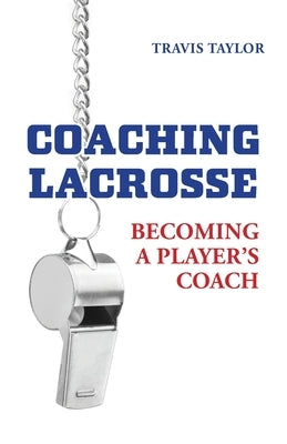 Coaching Lacrosse: Becoming a Player's Coach by Taylor, Travis