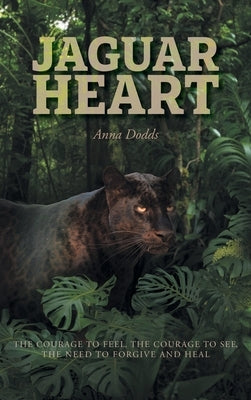 Jaguar Heart: The Courage to Feel, the Courage to See, the Need to Forgive and Heal by Dodds, Anna