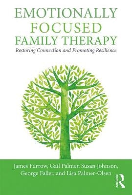 Emotionally Focused Family Therapy: Restoring Connection and Promoting Resilience by Furrow, James L.