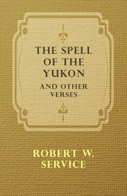 The Spell of the Yukon and Other Verses by Service, Robert W.