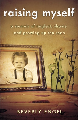 Raising Myself: A Memoir of Neglect, Shame, and Growing Up Too Soon by Engel, Beverly