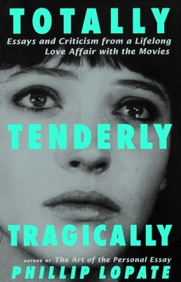 Totally, Tenderly, Tragically: Essays and Criticism from a Lifelong Love Affair with the Movies by Lopate, Phillip