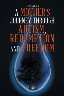 A Mother's Journey Through Autism, Redemption and Freedom by Clark, Juliana