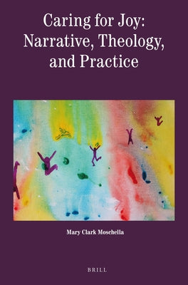 Caring for Joy: Narrative, Theology, and Practice by Clark Moschella, Mary