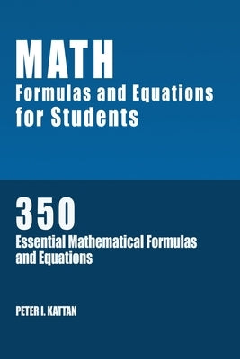 Math Formulas and Equations for Students: 350 Essential Mathematical Formulas and Equations by Kattan, Peter I.