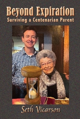 Beyond Expiration: Surviving a Centenarian Parent by Vicarson, Seth