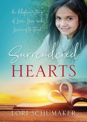 Surrendered Hearts: An Adoption Story of Love, Loss, and Learning to Trust by Schumaker, Lori