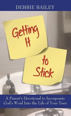 Getting it to Stick: A Parent's Devotional to Incorporate God's Word Into the Life of Your Teen by Bailey, Debbie