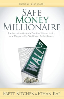 Safe Money Millionaire: The Secret to Growing Wealthy Without Losing Your Money in the Wall Street Roller Coaster by Kitchen, Brett