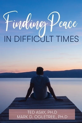 Finding Peace in Difficult Times by Asay, Ted