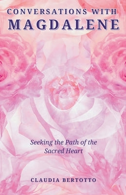 Conversations with Magdalene: Seeking the Path of the Sacred Heart by Bertotto, Claudia