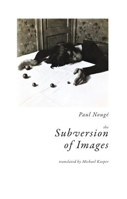 The Subversion of Images: Notes Illustrated with Nineteen Photographs by the Author by NougÃ©, Paul