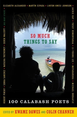 So Much Things to Say: 100 Poets from the First Ten Years of the Calabash International Literary Festival by Channer, Colin