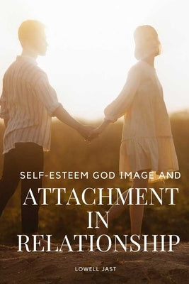 Self-Esteem, God Image, and Attachment in Relationship by Lowell, Jast