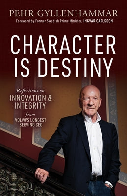 Character Is Destiny: Reflections on Innovation & Integrity from Volvo's Longest Serving CEO by Gyllenhammar, Pehr