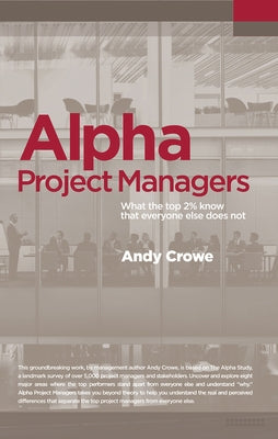 Alpha Project Managers: What the Top 2% Know That Everyone Else Does Not by Crowe, Andy