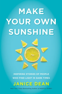 Make Your Own Sunshine: Inspiring Stories of People Who Find Light in Dark Times by Dean, Janice