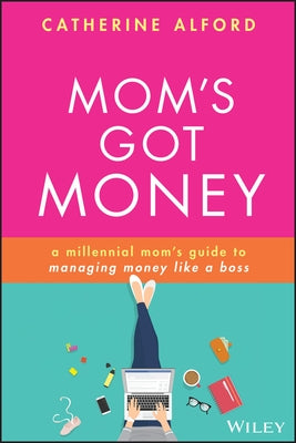 Mom's Got Money: A Millennial Mom's Guide to Managing Money Like a Boss by Alford, Catherine