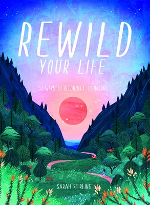 Rewild Your Life: Reconnect to Nature Over 52 Seasonal Projects by Stirling, Sarah