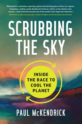 Scrubbing the Sky: Inside the Race to Cool the Planet by McKendrick, Paul