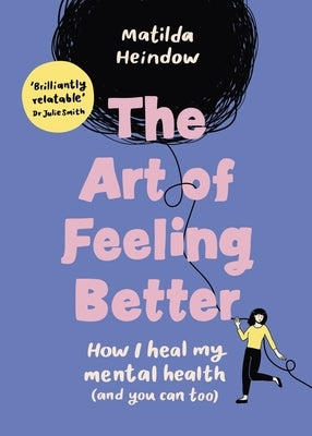 The Art of Feeling Better: How I Heal My Mental Health (and You Can Too) by Heindow, Matilda