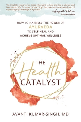 The Health Catalyst: How To Harness the Power of Ayurveda to Self-Heal and Achieve Optimal Wellness by Kumar-Singh, Avanti