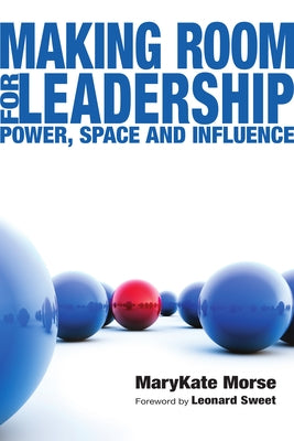 Making Room for Leadership: Power, Space and Influence by Morse, Marykate