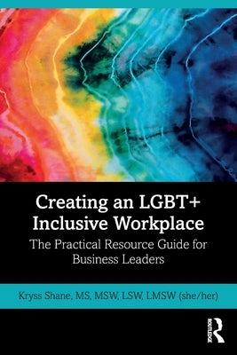 Creating an LGBT+ Inclusive Workplace: The Practical Resource Guide for Business Leaders by Shane, Kryss