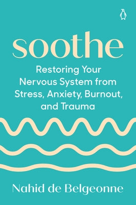 Soothe: Restoring Your Nervous System from Stress, Anxiety, Burnout, and Trauma by de Belgeonne, Nahid