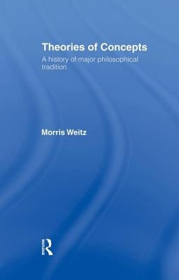 Theories of Concepts: A History of the Major Philosophical Traditions by Weitz, Morris