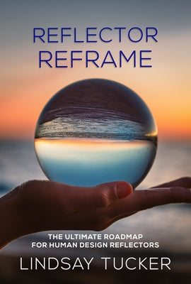 Reflector Reframe: The Ultimate Roadmap for Human Design Reflectors by Tucker, Lindsay