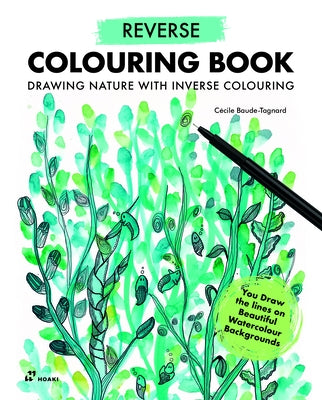 Reverse Coloring Book: Drawing Nature with Inverse Colouring. You Draw the Lines on Beautiful Watercolour Backgrounds by Baude-Tagnard, C?cile