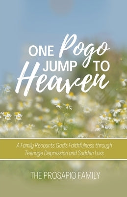 One Pogo Jump to Heaven: A Family Recounts God's Faithfulness through Teenage Depression and Sudden Loss by Family, The Prosapio