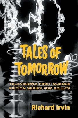 Tales of Tomorrow: Television's First Science Fiction Series for Adults by Irvin, Richard