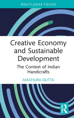 Creative Economy and Sustainable Development: The Context of Indian Handicrafts by Dutta, Madhura