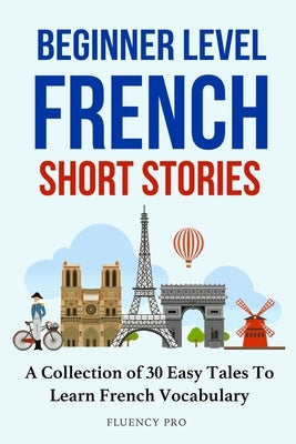 Beginner Level French Short Stories: A Collection of 30 Easy Tales to Learn French Vocabulary by Pro, Fluency