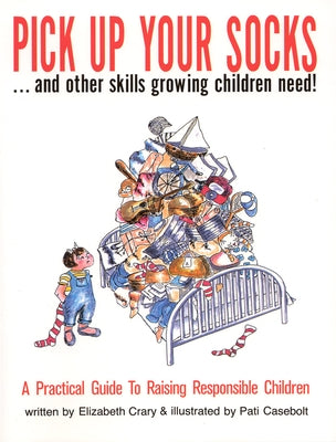 Pick Up Your Socks . . . and Other Skills Growing Children Need!: A Practical Guide to Raising Responsible Children by Crary, Elizabeth